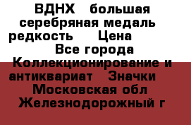 1.1) ВДНХ - большая серебряная медаль ( редкость ) › Цена ­ 6 500 - Все города Коллекционирование и антиквариат » Значки   . Московская обл.,Железнодорожный г.